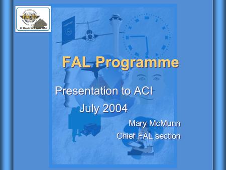FAL Programme Presentation to ACI July 2004 Mary McMunn Chief FAL section Presentation to ACI July 2004 Mary McMunn Chief FAL section.
