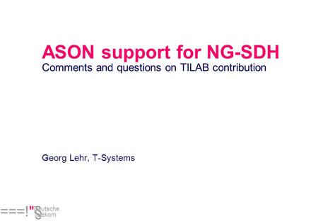 ===!§ Deutsche Telekom ASON support for NG-SDH Comments and questions on TILAB contribution Georg Lehr, T-Systems.