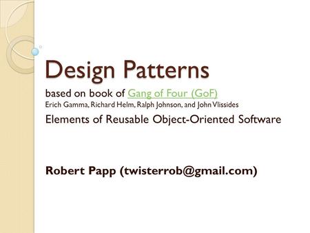 Design Patterns based on book of Gang of Four (GoF) Erich Gamma, Richard Helm, Ralph Johnson, and John VlissidesGang of Four (GoF) Elements of Reusable.