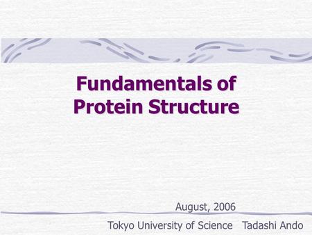 Fundamentals of Protein Structure August, 2006 Tokyo University of Science Tadashi Ando.