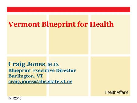Craig Jones, M.D. Blueprint Executive Director Burlington, VT 5/1/2015 Vermont Blueprint for Health.