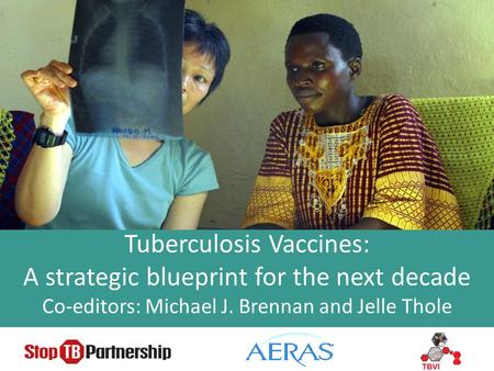Tuberculosis Vaccines: A strategic blueprint for the next decade Co-editors: Michael J. Brennan and Jelle Thole.