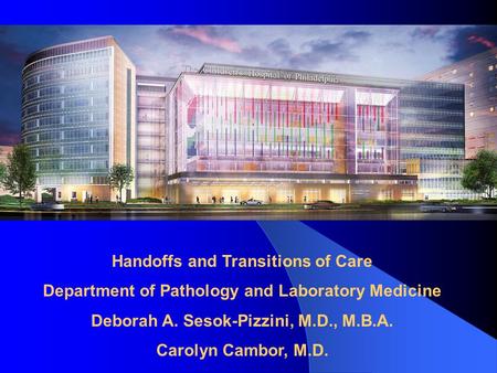 Handoffs and Transitions of Care Department of Pathology and Laboratory Medicine Deborah A. Sesok-Pizzini, M.D., M.B.A. Carolyn Cambor, M.D.