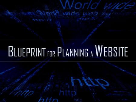 B LUEPRINT FOR P LANNING A W EBSITE. A well-organized website doesn’t just happen. ------ A detailed blueprint will guide the decision-making process.