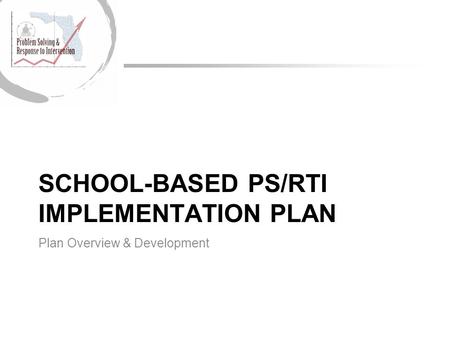 SCHOOL-BASED PS/RTI IMPLEMENTATION PLAN Plan Overview & Development.