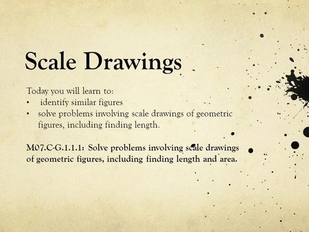 Scale Drawings Today you will learn to: identify similar figures