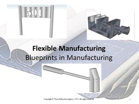 Flexible Manufacturing Blueprints in Manufacturing 1 Copyright © Texas Education Agency, 2013. All rights reserved.