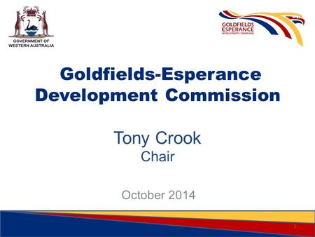 Goldfields-Esperance Development Commission Tony Crook Chair October 2014 1.