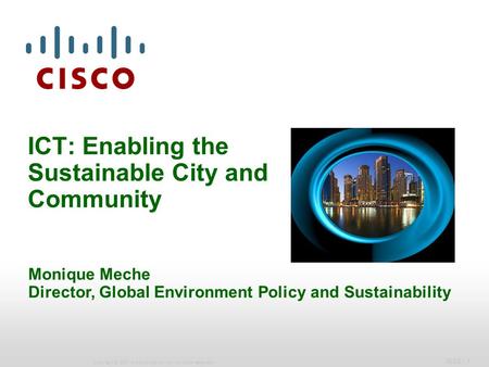 IBSG - 1 Copyright © 2007 Cisco Systems, Inc. All rights reserved. ICT: Enabling the Sustainable City and Community Monique Meche Director, Global Environment.