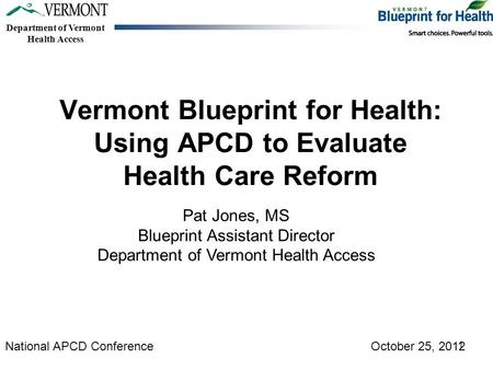 Department of Vermont Health Access Vermont Blueprint for Health: Using APCD to Evaluate Health Care Reform Pat Jones, MS Blueprint Assistant Director.