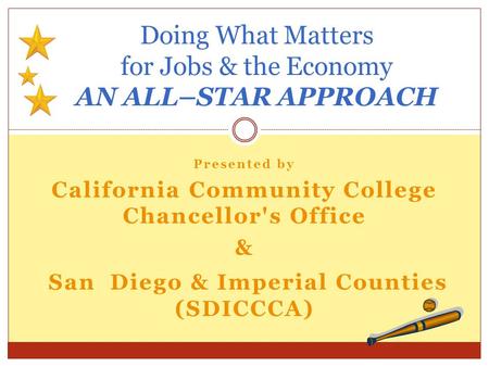 Presented by California Community College Chancellor's Office & San Diego & Imperial Counties (SDICCCA) Doing What Matters for Jobs & the Economy AN ALL–STAR.