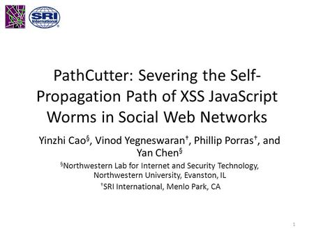 PathCutter: Severing the Self- Propagation Path of XSS JavaScript Worms in Social Web Networks Yinzhi Cao §, Vinod Yegneswaran †, Phillip Porras †, and.