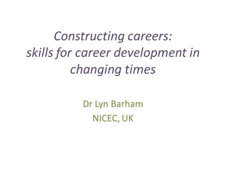 Constructing careers: skills for career development in changing times Dr Lyn Barham NICEC, UK.
