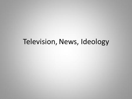 Television, News, Ideology. What is ideology? Van Dijk calls ideology a form of social cognition…