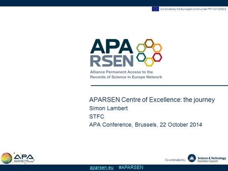 Co-funded by the European Union under FP7-ICT-2009-6 Co-ordinated by aparsen.eu #APARSEN APARSEN Centre of Excellence: the journey Simon Lambert STFC APA.
