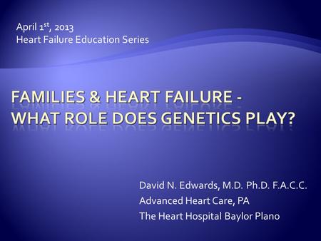April 1 st, 2013 Heart Failure Education Series David N. Edwards, M.D. Ph.D. F.A.C.C. Advanced Heart Care, PA The Heart Hospital Baylor Plano.