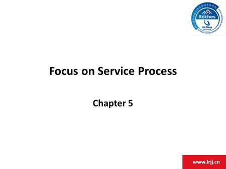 Www.lrjj.cn Focus on Service Process Chapter 5. www.lrjj.cn Chapter Objectives 1.Discuss the stages of operational competitiveness. 2.Appreciate the relationship.