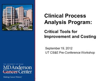 The Office of Performance Improvement, © 2012 The University of Texas MD Anderson Cancer Center Clinical Process Analysis Program: Critical Tools for Improvement.
