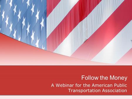 Follow the Money A Webinar for the American Public Transportation Association.