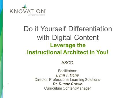 Do it Yourself Differentiation with Digital Content Leverage the Instructional Architect in You! ASCD Facilitators: Lynn T. Ochs Director, Professional.