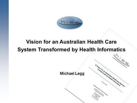 1 Vision for an Australian Health Care System Transformed by Health Informatics Michael Legg.