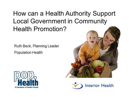 Ruth Beck, Planning Leader Population Health How can a Health Authority Support Local Government in Community Health Promotion?
