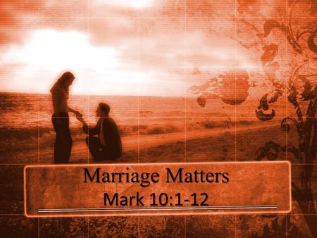 Marriage Matters Mark 10:1-12. The Trap 1 Getting up, He went from there to the region of Judea and beyond the Jordan; crowds gathered around Him again,