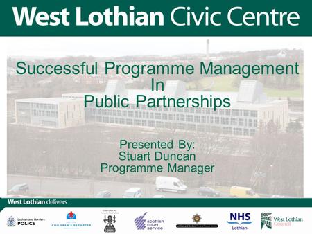 Successful Programme Management In Public Partnerships Presented By: Stuart Duncan Programme Manager.