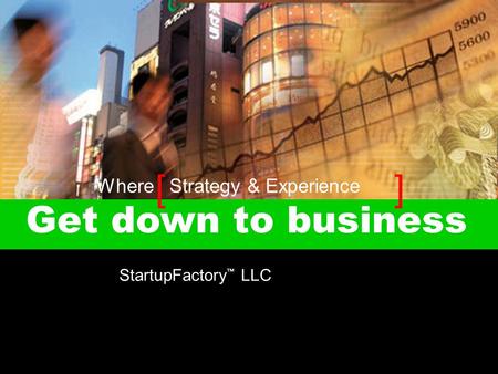 [ ] Get down to business StartupFactory ™ LLC Where Strategy & Experience.