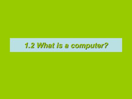 1.2 What is a computer?. hardware softwareA computer is a machine [or device/ hardware] that stores and processes data according to a list of instructions.