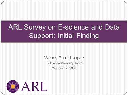 Wendy Pradt Lougee E-Science Working Group October 14, 2009 ARL Survey on E-science and Data Support: Initial Finding.