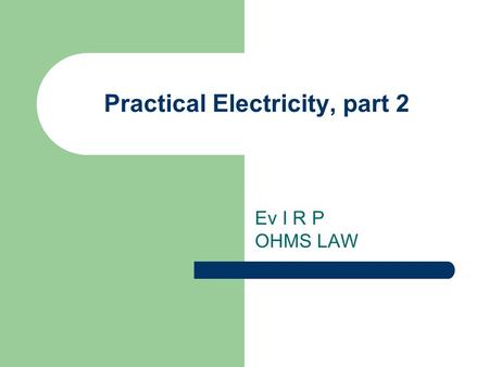 Practical Electricity, part 2 Ev I R P OHMS LAW hFE current gain Skin effect?