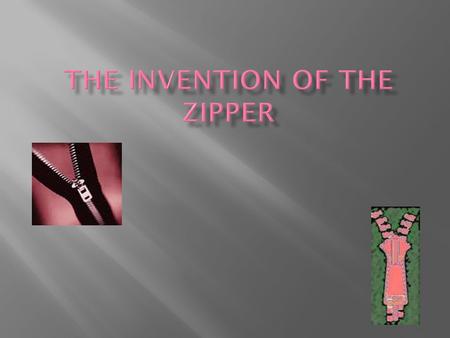 The zipper was made in 1893.The first zipper was made in Chicago, Illinois by Whitcomb Judson and Gideon Sundback. The first zipper was called the clasp.