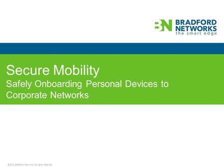 © 2012 Bradford Networks. All rights reserved. Secure Mobility Safely Onboarding Personal Devices to Corporate Networks.