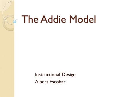 The Addie Model Instructional Design Albert Escobar.