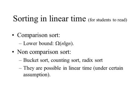 Sorting in linear time (for students to read) Comparison sort: –Lower bound:  (nlgn). Non comparison sort: –Bucket sort, counting sort, radix sort –They.