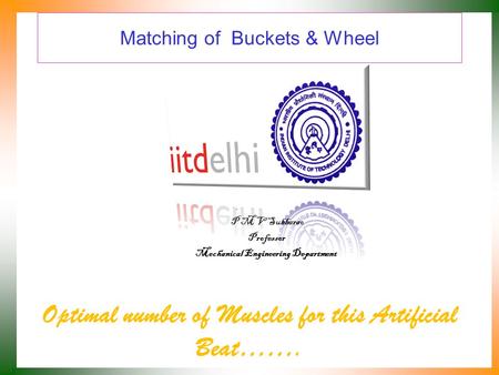 Matching of Buckets & Wheel Optimal number of Muscles for this Artificial Beat……. P M V Subbarao Professor Mechanical Engineering Department.