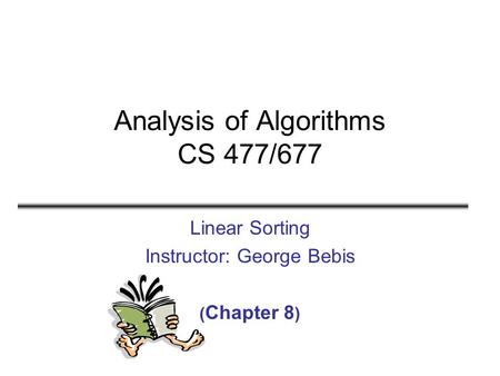Analysis of Algorithms CS 477/677 Linear Sorting Instructor: George Bebis ( Chapter 8 )