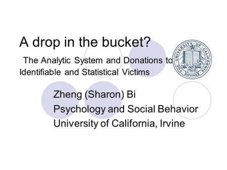 A drop in the bucket? The Analytic System and Donations to Identifiable and Statistical Victims Zheng (Sharon) Bi Psychology and Social Behavior University.