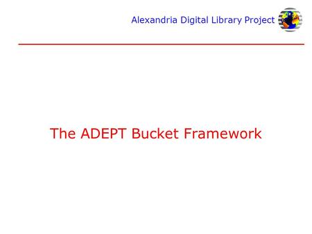 Alexandria Digital Library Project The ADEPT Bucket Framework.
