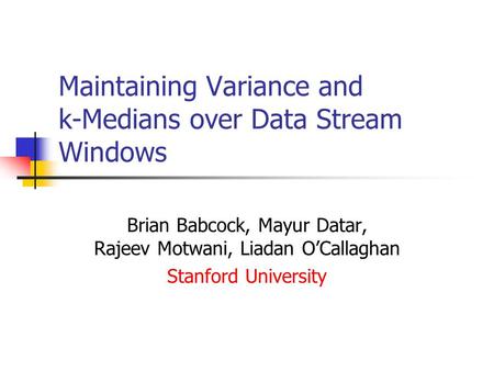 Maintaining Variance and k-Medians over Data Stream Windows Brian Babcock, Mayur Datar, Rajeev Motwani, Liadan O’Callaghan Stanford University.