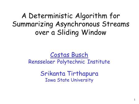 1 A Deterministic Algorithm for Summarizing Asynchronous Streams over a Sliding Window Costas Busch Rensselaer Polytechnic Institute Srikanta Tirthapura.