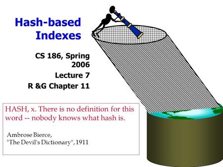 Hash-based Indexes CS 186, Spring 2006 Lecture 7 R &G Chapter 11 HASH, x. There is no definition for this word -- nobody knows what hash is. Ambrose Bierce,