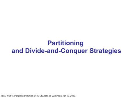 Partitioning and Divide-and-Conquer Strategies ITCS 4/5145 Parallel Computing, UNC-Charlotte, B. Wilkinson, Jan 23, 2013.