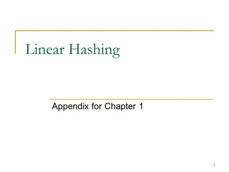 1 Linear Hashing Appendix for Chapter 1. 2 Linear Hashing Allow a hash file to expand and shrink dynamically without needing a directory. Suppose the.