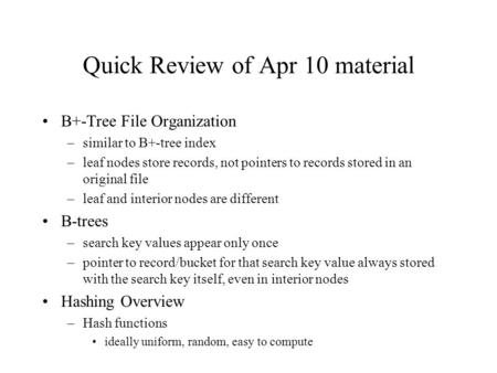 Quick Review of Apr 10 material B+-Tree File Organization –similar to B+-tree index –leaf nodes store records, not pointers to records stored in an original.
