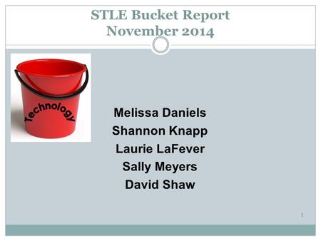 Melissa Daniels Shannon Knapp Laurie LaFever Sally Meyers David Shaw STLE Bucket Report November 2014 1.