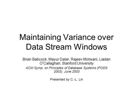 Maintaining Variance over Data Stream Windows Brian Babcock, Mayur Datar, Rajeev Motwani, Liadan O ’ Callaghan, Stanford University ACM Symp. on Principles.