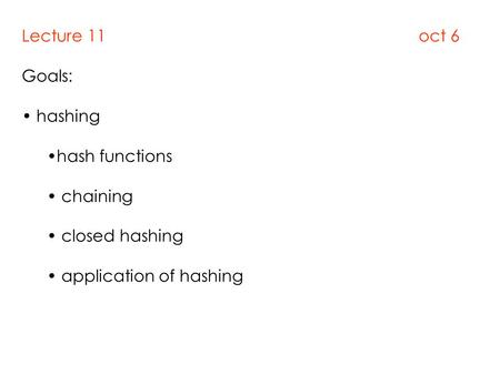 Lecture 11 oct 6 Goals: hashing hash functions chaining closed hashing application of hashing.
