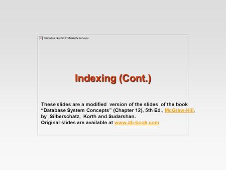 Indexing (Cont.) These slides are a modified version of the slides of the book “Database System Concepts” (Chapter 12), 5th Ed., McGraw-Hill,McGraw-Hill.